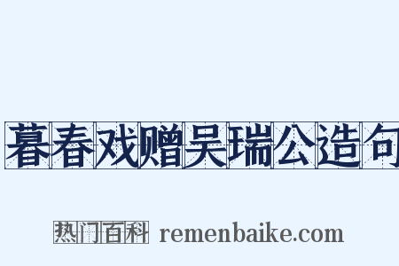 暮春戏赠吴瑞公造句是什么意思的图片